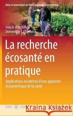 La Recherche Écosanté En Pratique: Applications Novatrices d'Une Approche Écosystémique de la Santé Charron, Dominique F. 9781461452805 Springer