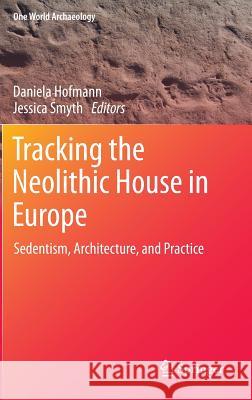 Tracking the Neolithic House in Europe: Sedentism, Architecture and Practice Hofmann, Daniela 9781461452881 Springer