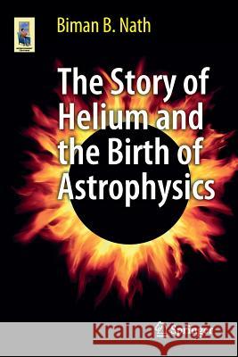 The Story of Helium and the Birth of Astrophysics Biman B Nath 9781461453628 0