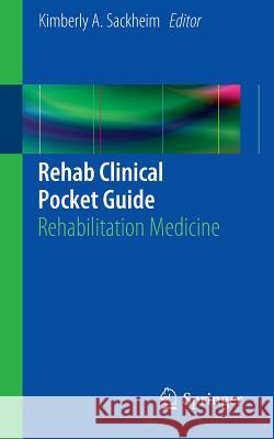 Rehab Clinical Pocket Guide: Rehabilitation Medicine Sackheim, Kimberly A. 9781461454182 0