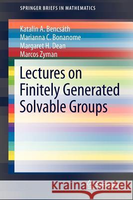 Lectures on Finitely Generated Solvable Groups Katalin A. Bencsath Marianna C. Bonanome Margaret H. Dean 9781461454496 Springer