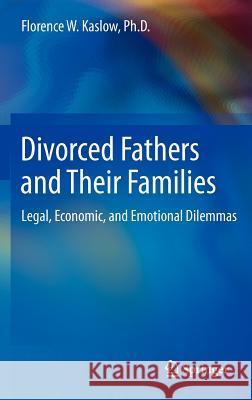 Divorced Fathers and Their Families: Legal, Economic, and Emotional Dilemmas Kaslow, Florence W. 9781461455349