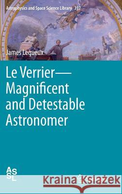 Le Verrier--Magnificent and Detestable Astronomer Lequeux, James 9781461455646