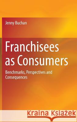 Franchisees as Consumers: Benchmarks, Perspectives and Consequences Buchan, Jenny 9781461456131 Springer