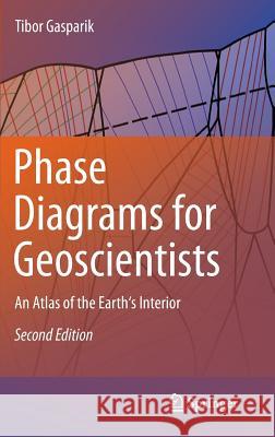 Phase Diagrams for Geoscientists: An Atlas of the Earth's Interior Gasparik, Tibor 9781461457756