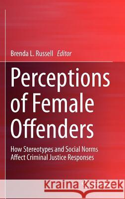 Perceptions of Female Offenders: How Stereotypes and Social Norms Affect Criminal Justice Responses Russell, Brenda 9781461458708