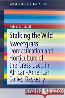 Stalking the Wild Sweetgrass: Domestication and Horticulture of the Grass Used in African-American Coiled Basketry Dufault, Robert J. 9781461459026 Springer