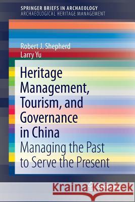 Heritage Management, Tourism, and Governance in China: Managing the Past to Serve the Present Shepherd, Robert J. 9781461459170 Springer