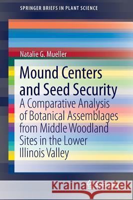 Mound Centers and Seed Security: A Comparative Analysis of Botanical Assemblages from Middle Woodland Sites in the Lower Illinois Valley Mueller, Natalie G. 9781461459200 Springer