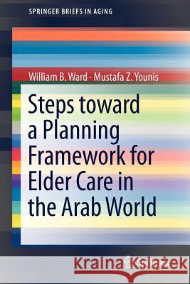 Steps Toward a Planning Framework for Elder Care in the Arab World William B. Ward Mustafa Z. Younis 9781461459774 Springer