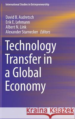Technology Transfer in a Global Economy David B. Audretsch, Erik E. Lehmann, Albert N. Link, Alexander Starnecker 9781461461012 Springer-Verlag New York Inc.