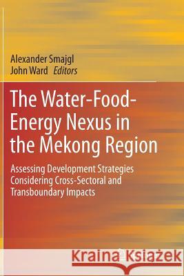 The Water-Food-Energy Nexus in the Mekong Region: Assessing Development Strategies Considering Cross-Sectoral and Transboundary Impacts Smajgl, Alexander 9781461461197 Springer