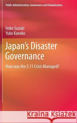 Japan's Disaster Governance: How Was the 3.11 Crisis Managed? Suzuki, Itoko 9781461461500 Springer