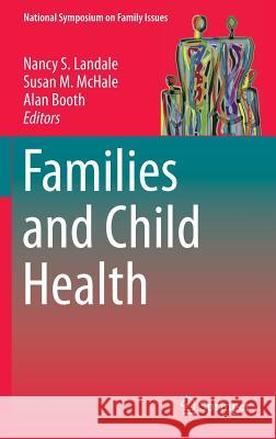 Families and Child Health Nancy S. Landale Susan M. McHale Alan Booth 9781461461937