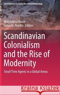 Scandinavian Colonialism and the Rise of Modernity: Small Time Agents in a Global Arena Naum, Magdalena 9781461462019 Springer