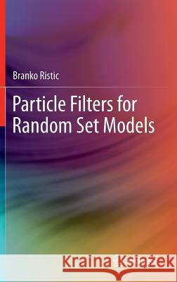 Particle Filters for Random Set Models Branko Ristic 9781461463153