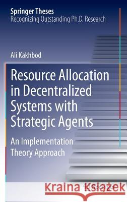 Resource Allocation in Decentralized Systems with Strategic Agents: An Implementation Theory Approach Kakhbod, Ali 9781461463184 Springer