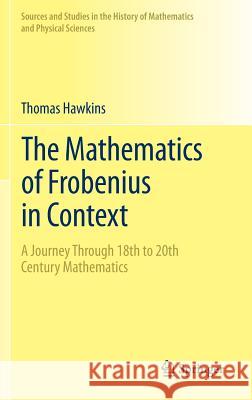 The Mathematics of Frobenius in Context: A Journey Through 18th to 20th Century Mathematics Hawkins, Thomas 9781461463320 0