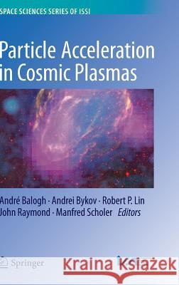 Particle Acceleration in Cosmic Plasmas Andre Balogh Andrei Bykov Robert P. Lin 9781461464549 Springer