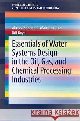 Essentials of Water Systems Design in the Oil, Gas, and Chemical Processing Industries Alireza Bahadori Malcolm Clark Bill Boyd 9781461465157 Springer