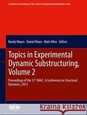 Topics in Experimental Dynamic Substructuring, Volume 2: Proceedings of the 31st Imac, a Conference on Structural Dynamics, 2013 Mayes, Randy 9781461465393 Springer