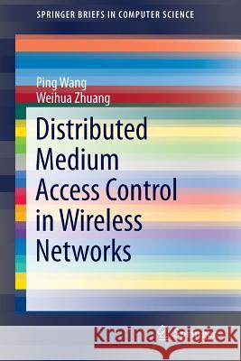 Distributed Medium Access Control in Wireless Networks Ping Wang Weihua Zhuang 9781461466017 Springer