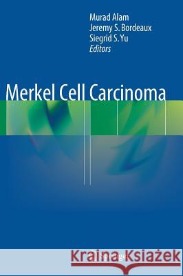 Merkel Cell Carcinoma Murad Alam Jeremy S. Bordeaux Siegrid S. Yu 9781461466079