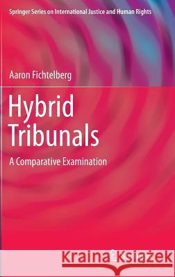 Hybrid Tribunals: A Comparative Examination Fichtelberg, Aaron 9781461466383