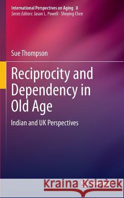 Reciprocity and Dependency in Old Age: Indian and UK Perspectives Thompson, Sue 9781461466864 Springer