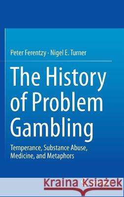 The History of Problem Gambling: Temperance, Substance Abuse, Medicine, and Metaphors Ferentzy, Peter 9781461466987 Springer