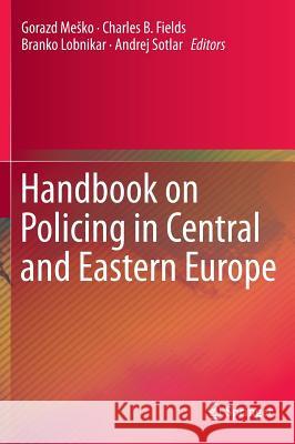 Handbook on Policing in Central and Eastern Europe Gorazd M Charles B. Fields Branko Lobnikar 9781461467199 Springer