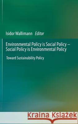 Environmental Policy Is Social Policy - Social Policy Is Environmental Policy: Toward Sustainability Policy Wallimann, Isidor 9781461467229