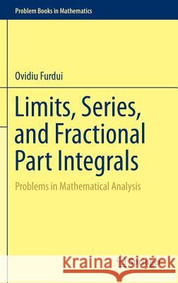 Limits, Series, and Fractional Part Integrals: Problems in Mathematical Analysis Furdui, Ovidiu 9781461467618 Springer