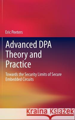Advanced Dpa Theory and Practice: Towards the Security Limits of Secure Embedded Circuits Peeters, Eric 9781461467823