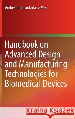 Handbook on Advanced Design and Manufacturing Technologies for Biomedical Devices Andres Diaz Lantada 9781461467885