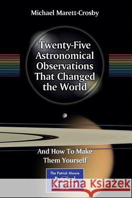Twenty-Five Astronomical Observations That Changed the World: And How to Make Them Yourself Marett-Crosby, Michael 9781461467991 Springer