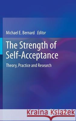 The Strength of Self-Acceptance: Theory, Practice and Research Bernard, Michael E. 9781461468059