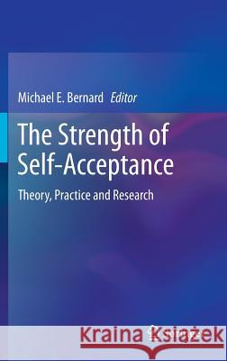 The Strength of Self-Acceptance: Theory, Practice and Research Bernard, Michael E. 9781461468059 Springer