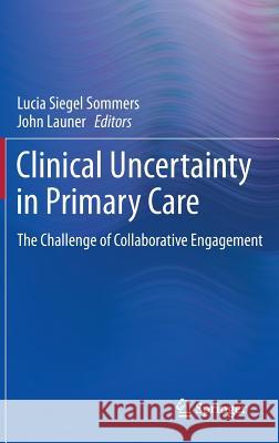 Clinical Uncertainty in Primary Care: The Challenge of Collaborative Engagement Sommers, Lucia Siegel 9781461468110