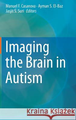 Imaging the Brain in Autism Jasjit S. Suri Manuel F. Casanova Ayman S. El-Baz 9781461468424 Springer