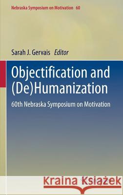 Objectification and (De)Humanization: 60th Nebraska Symposium on Motivation Gervais, Sarah J. 9781461469582 Springer