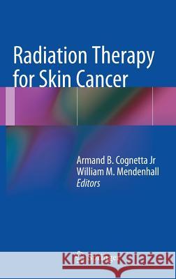 Radiation Therapy for Skin Cancer Armand B. Cognetta William Mendenhall 9781461469858 Springer