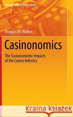 Casinonomics: The Socioeconomic Impacts of the Casino Industry Walker, Douglas M. 9781461471226