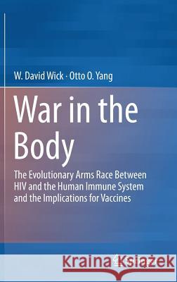 War in the Body: The Evolutionary Arms Race Between HIV and the Human Immune System and the Implications for Vaccines Wick, W. David 9781461472933