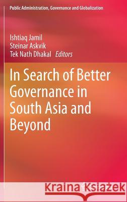 In Search of Better Governance in South Asia and Beyond Steinar Askvik Tek Nath Dhakal Ishtiaq Jamil 9781461473718 Springer