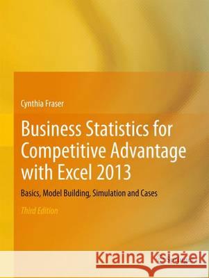 Business Statistics for Competitive Advantage with Excel 2013: Basics, Model Building, Simulation and Cases Fraser, Cynthia 9781461473800 Springer, Berlin
