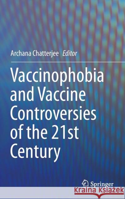 Vaccinophobia and Vaccine Controversies of the 21st Century Archana Chatterjee 9781461474371