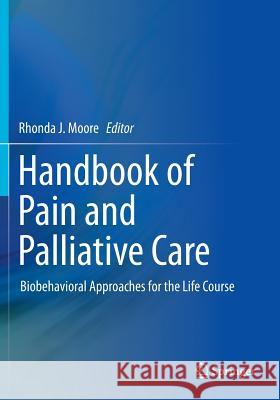 Handbook of Pain and Palliative Care: Biobehavioral Approaches for the Life Course Moore, Rhonda J. 9781461474937 Springer