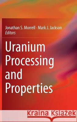 Uranium Processing and Properties Jonathan S. Morrell Mark J. Jackson 9781461475903