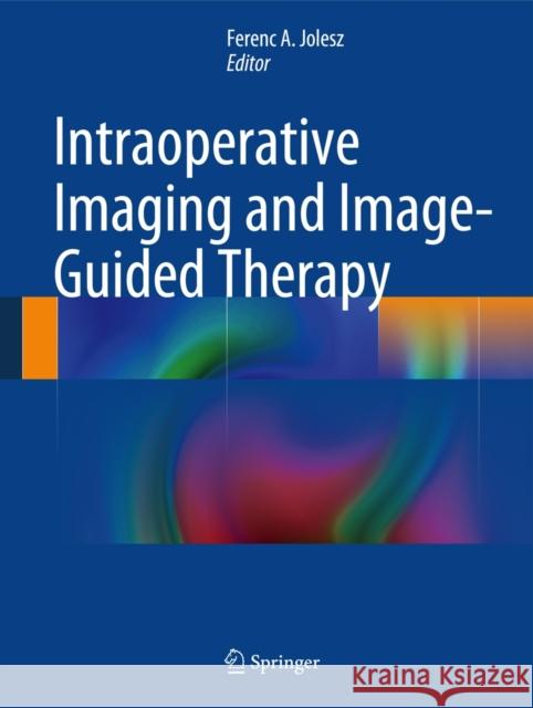 Intraoperative Imaging and Image-Guided Therapy Ferenc A. Jolesz 9781461476566 Springer